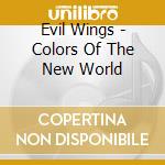 Evil Wings - Colors Of The New World cd musicale di EVIL WINGS