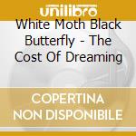 White Moth Black Butterfly - The Cost Of Dreaming cd