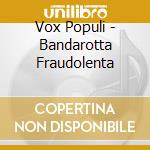 Vox Populi - Bandarotta Fraudolenta cd musicale di Populi Vox