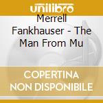 Merrell Fankhauser - The Man From Mu cd musicale di FANKHAUSER MERREL