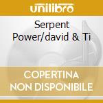 Serpent Power/david & Ti cd musicale di SERPENT POWER