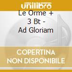 Le Orme + 3 Bt - Ad Gloriam cd musicale di ORME