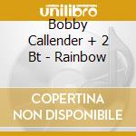 Bobby Callender + 2 Bt - Rainbow cd musicale di CALLENDER  BOBBY