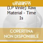 (LP Vinile) Raw Material - Time Is vinile
