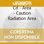 Cd - Area - Caution Radiation Area cd musicale di AREA