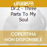 Dr.Z - Three Parts To My Soul cd musicale di DR.Z