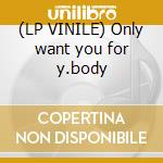 (LP VINILE) Only want you for y.body cd