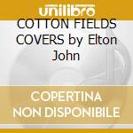 COTTON FIELDS COVERS by Elton John cd