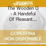 The Wooden O - A Handeful Of Pleasant... cd musicale di THE WOODEN O
