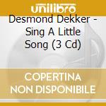 Desmond Dekker - Sing A Little Song (3 Cd) cd musicale di Desmond Dekker