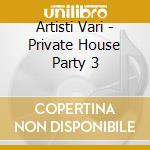 Artisti Vari - Private House Party 3 cd