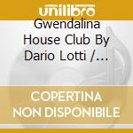 Gwendalina House Club By Dario Lotti / Various cd