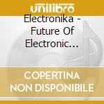 Electronika - Future Of Electronic Sound cd musicale di ARTISTI VARI