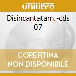 Disincantatam.-cds 07 cd