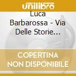 Luca Barbarossa - Via Delle Storie Infinite cd musicale di LUCA BARBAROSSA
