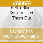 Betta Blues Society - Let Them Out cd musicale di Betta Blues Society