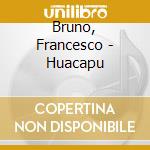Bruno, Francesco - Huacapu cd