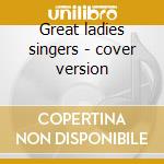 Great ladies singers - cover version cd musicale di Girls Bad