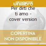 Per dirti che ti amo - cover version cd