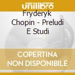 Fryderyk Chopin - Preludi E Studi cd musicale di Fryderyk Chopin
