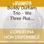 Boddy Durham Trio - We Three Plus Friends cd