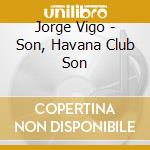 Jorge Vigo - Son, Havana Club Son cd musicale di Jorge Vigo