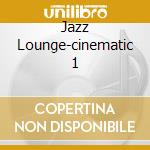 Jazz Lounge-cinematic 1 cd musicale di ARTISTI VARI
