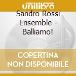 Sandro Rossi  Ensemble - Balliamo! cd musicale di Sandro Rossi  Ensemble