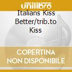 Italians Kiss Better/trib.to Kiss cd musicale di ARTISTI VARI