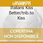 Italians Kiss Better/trib.to Kiss cd