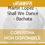 Martin Lopez - Shall We Dance - Bachata cd