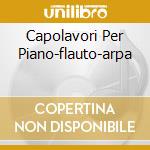 Capolavori Per Piano-flauto-arpa cd musicale di MOZART W.A.