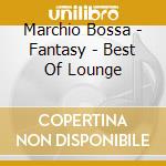Marchio Bossa - Fantasy - Best Of Lounge cd musicale di ARTISTI VARI