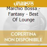 Marchio Bossa - Fantasy - Best Of Lounge cd