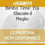 Bimbo Time: Era Glaciale-il Meglio cd