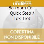 Ballroom Cd - Quick Step / Fox Trot cd musicale di ARTISTI VARI