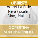 Vorrei La Pelle Nera (j.cala', Dino, Mal....) cd