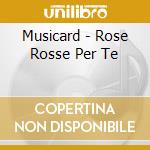 Musicard - Rose Rosse Per Te cd musicale di Musicard