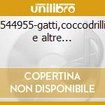 544955-gatti,coccodrilli e altre... cd