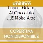 Pupo - Gelato Al Cioccolato ...E Molte Altre cd