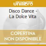 Disco Dance - La Dolce Vita cd musicale di Disco Dance