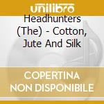 Headhunters (The) - Cotton, Jute And Silk cd