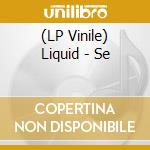 (LP Vinile) Liquid - Se vinile