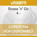 Bossa 'n' Go 4 - cd musicale di ARTISTI VARI