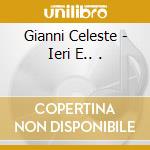 Gianni Celeste - Ieri E.. . cd musicale di Celeste Gianni