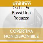 Csch - Se Fossi Una Ragazza cd