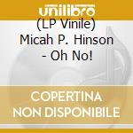 (LP Vinile) Micah P. Hinson - Oh No! lp vinile