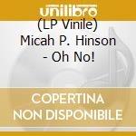 (LP Vinile) Micah P. Hinson - Oh No! vinile