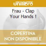 Frau - Clap Your Hands ! cd musicale di ARTISTI VARI