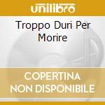 Troppo Duri Per Morire cd